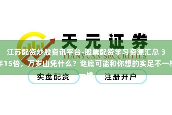 江苏配资炒股资讯平台-股票配资学习资源汇总 3年15倍，万岁山凭什么？谜底可能和你想的实足不一样