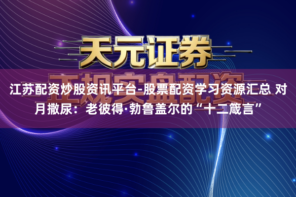 江苏配资炒股资讯平台-股票配资学习资源汇总 对月撒尿：老彼得·勃鲁盖尔的“十二箴言”