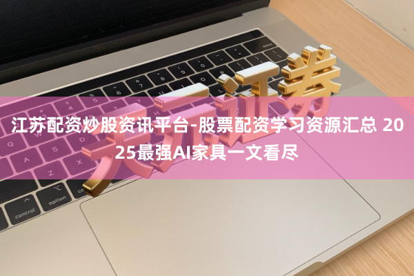 江苏配资炒股资讯平台-股票配资学习资源汇总 2025最强AI家具一文看尽