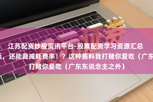 江苏配资炒股资讯平台-股票配资学习资源汇总 好意思味又下饭，还能裁减耗费率！？这种酱料我打赌你爱吃（广东东说念主之外）