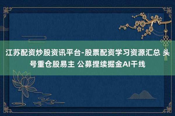 江苏配资炒股资讯平台-股票配资学习资源汇总 头号重仓股易主 公募捏续掘金AI干线