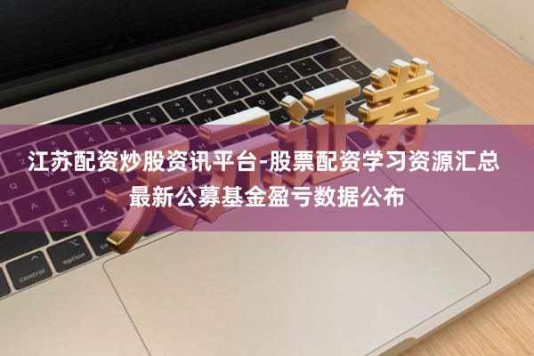 江苏配资炒股资讯平台-股票配资学习资源汇总 最新公募基金盈亏数据公布