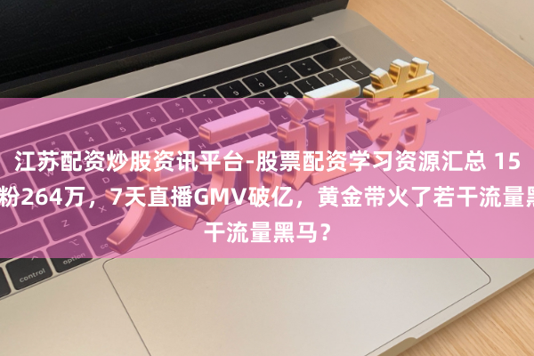 江苏配资炒股资讯平台-股票配资学习资源汇总 15天涨粉264万，7天直播GMV破亿，黄金带火了若干流量黑马？
