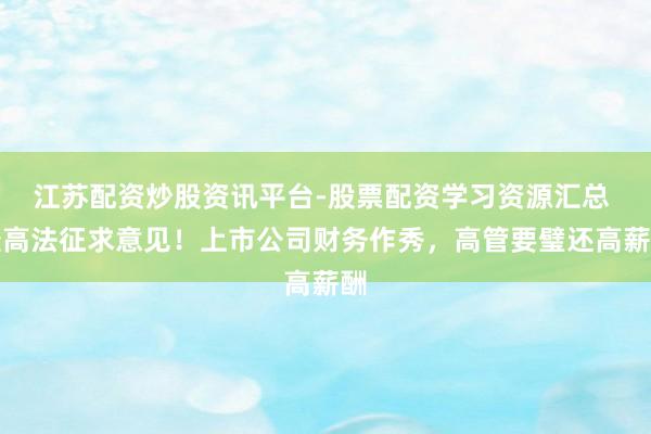 江苏配资炒股资讯平台-股票配资学习资源汇总 最高法征求意见！上市公司财务作秀，高管要璧还高薪酬