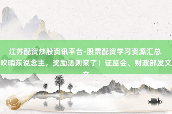 江苏配资炒股资讯平台-股票配资学习资源汇总 吹哨东说念主，奖励法则来了！证监会、财政部发文