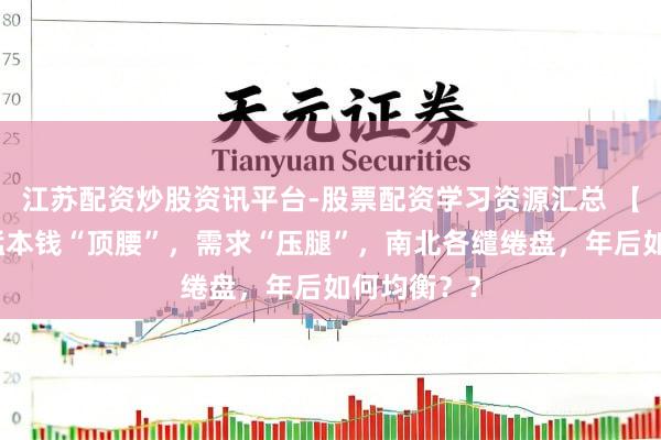 江苏配资炒股资讯平台-股票配资学习资源汇总 【硅锰】硅锰本钱“顶腰”，需求“压腿”，南北各缱绻盘，年后如何均衡？？