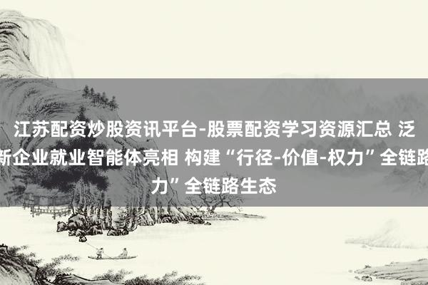 江苏配资炒股资讯平台-股票配资学习资源汇总 泛嘉全新企业就业智能体亮相 构建“行径-价值-权力”全链路生态