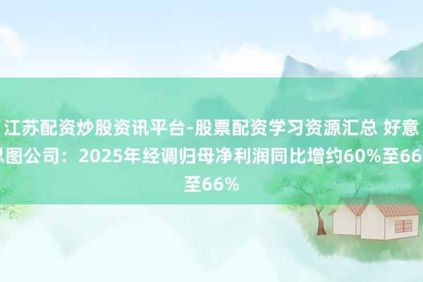 江苏配资炒股资讯平台-股票配资学习资源汇总 好意思图公司：2025年经调归母净利润同比增约60%至66%