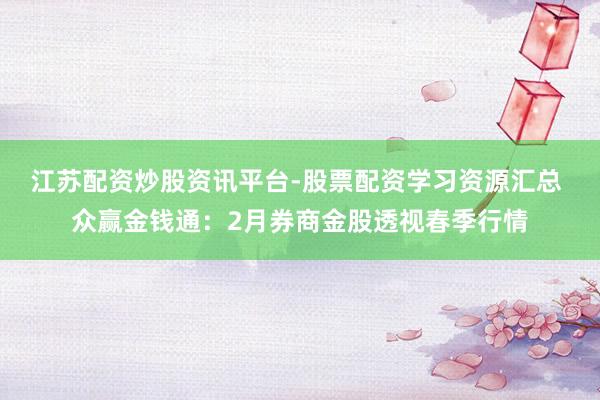 江苏配资炒股资讯平台-股票配资学习资源汇总 众赢金钱通：2月券商金股透视春季行情