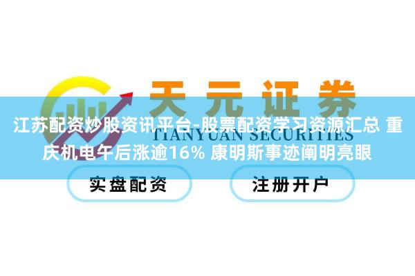 江苏配资炒股资讯平台-股票配资学习资源汇总 重庆机电午后涨逾16% 康明斯事迹阐明亮眼