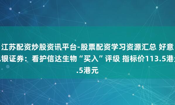 江苏配资炒股资讯平台-股票配资学习资源汇总 好意思银证券：看护信达生物“买入”评级 指标价113.5港元