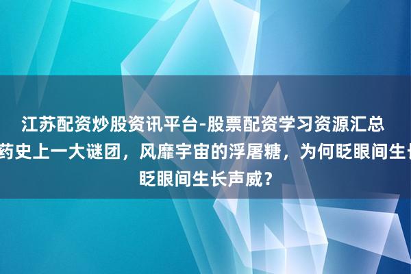 江苏配资炒股资讯平台-股票配资学习资源汇总 我国制药史上一大谜团,风靡宇宙的浮屠糖,为何眨眼间生长声威?