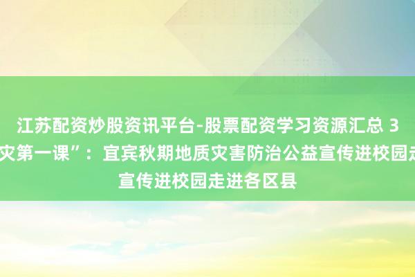 江苏配资炒股资讯平台-股票配资学习资源汇总 30秒｜“防灾第一课”：宜宾秋期地质灾害防治公益宣传进校园走进各区县