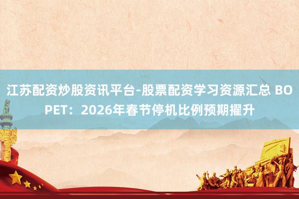 江苏配资炒股资讯平台-股票配资学习资源汇总 BOPET：2026年春节停机比例预期擢升