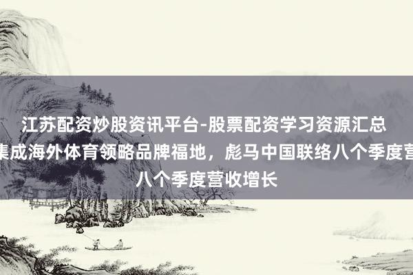 江苏配资炒股资讯平台-股票配资学习资源汇总 中国市集成海外体育领略品牌福地,彪马中国联络八个季度营收增长