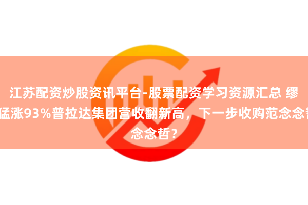 江苏配资炒股资讯平台-股票配资学习资源汇总 缪缪猛涨93%普拉达集团营收翻新高，下一步收购范念念哲？