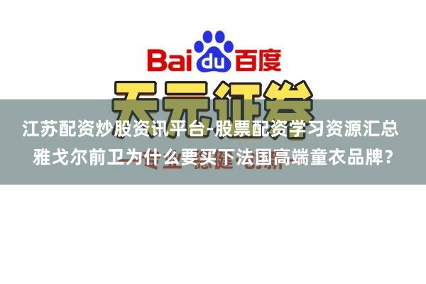 江苏配资炒股资讯平台-股票配资学习资源汇总 雅戈尔前卫为什么要买下法国高端童衣品牌？