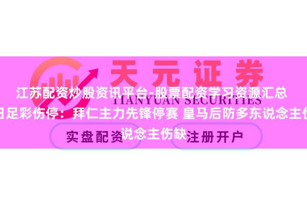 江苏配资炒股资讯平台-股票配资学习资源汇总 周日足彩伤停：拜仁主力先锋停赛 皇马后防多东说念主伤缺