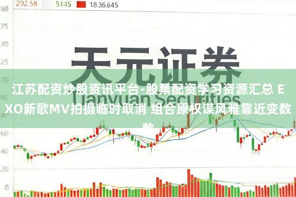 江苏配资炒股资讯平台-股票配资学习资源汇总 EXO新歌MV拍摄临时取消 组合原权谋风雅靠近变数