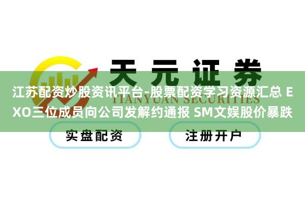 江苏配资炒股资讯平台-股票配资学习资源汇总 EXO三位成员向公司发解约通报 SM文娱股价暴跌