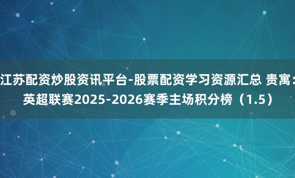 江苏配资炒股资讯平台-股票配资学习资源汇总 贵寓：英超联赛2025-2026赛季主场积分榜（1.5）