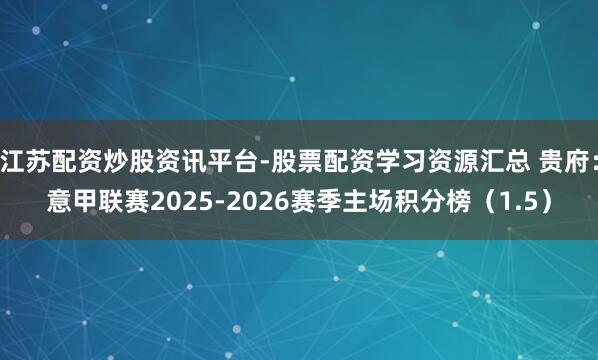 江苏配资炒股资讯平台-股票配资学习资源汇总 贵府:意甲联赛2025-2026赛季主场积分榜(1.5)