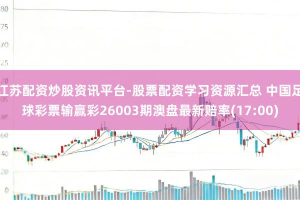 江苏配资炒股资讯平台-股票配资学习资源汇总 中国足球彩票输赢彩26003期澳盘最新赔率(17:00)