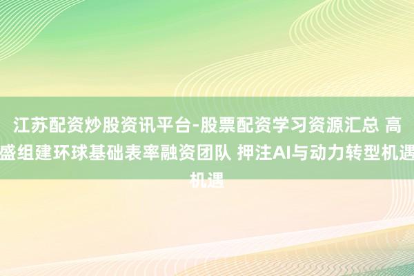 江苏配资炒股资讯平台-股票配资学习资源汇总 高盛组建环球基础表率融资团队 押注AI与动力转型机遇