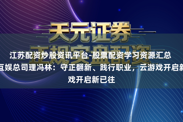 江苏配资炒股资讯平台-股票配资学习资源汇总 咪咕互娱总司理冯林：守正翻新、践行职业，云游戏开启新已往